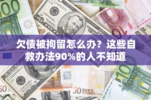 武汉欠债被拘留怎么办？这些自救办法90%的人不知道