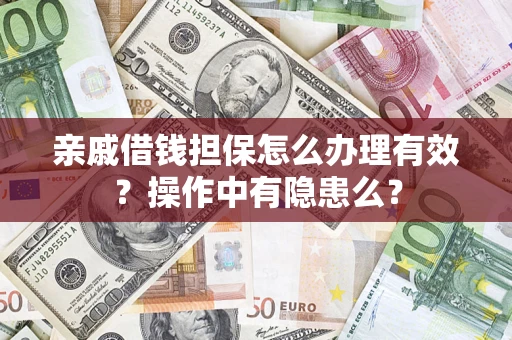 武汉亲戚借钱担保怎么办理有效？操作中有隐患么？