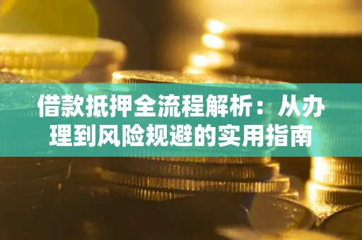 武汉借款抵押全流程解析：从办理到风险规避的实用指南