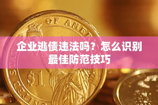 武汉企业逃债违法吗？怎么识别最佳防范技巧
