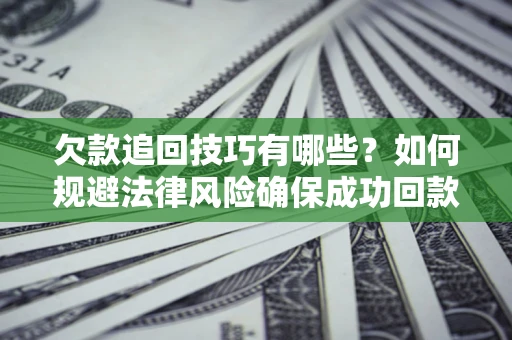 武汉欠款追回技巧有哪些？如何规避法律风险确保成功回款？