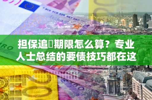 武汉担保追償期限怎么算？专业人士总结的要债技巧都在这里了