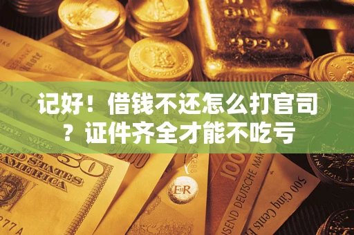 武汉记好！借钱不还怎么打官司？证件齐全才能不吃亏