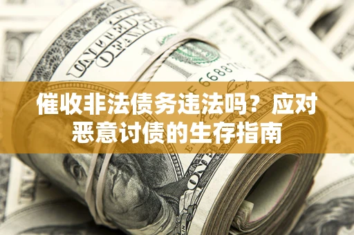 武汉催收非法债务违法吗？应对恶意讨债的生存指南