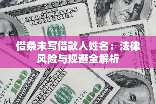武汉借条未写借款人姓名：法律风险与规避全解析