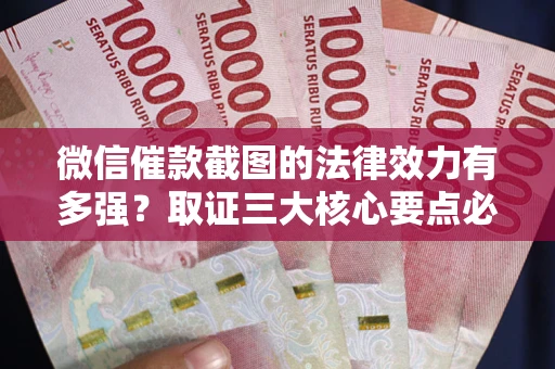 武汉微信催款截图的法律效力有多强？取证三大核心要点必须知道！