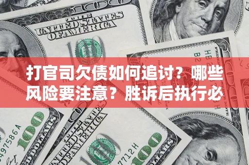 武汉打官司欠债如何追讨？哪些风险要注意？胜诉后执行必看！