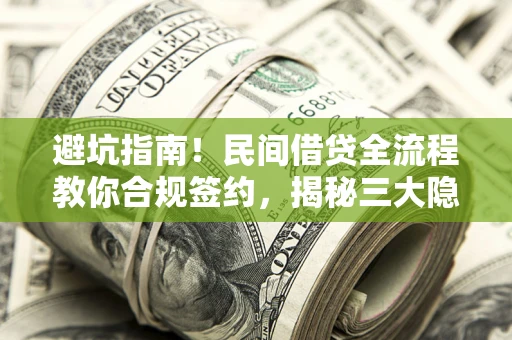 武汉避坑指南！民间借贷全流程教你合规签约，揭秘三大隐形陷阱