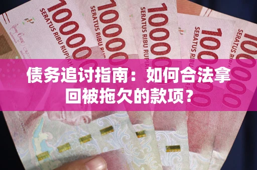 武汉债务追讨指南：如何合法拿回被拖欠的款项？