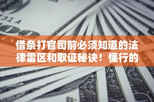 武汉借条打官司前必须知道的法律雷区和取证秘诀！懂行的人已经留好这些证据