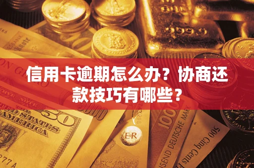 武汉信用卡逾期怎么办？协商还款技巧有哪些？