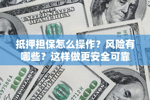 武汉抵押担保怎么操作？风险有哪些？这样做更安全可靠