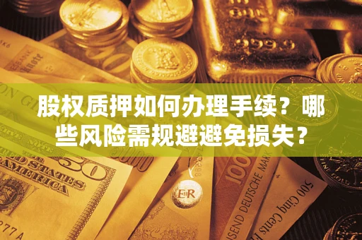 武汉股权质押如何办理手续？哪些风险需规避避免损失？