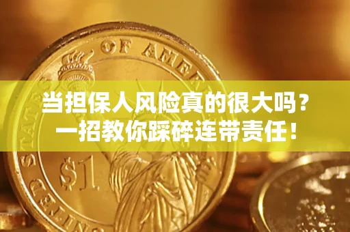 武汉当担保人风险真的很大吗？一招教你踩碎连带责任！