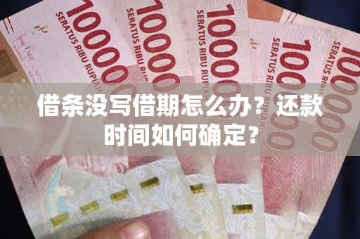 武汉借条没写借期怎么办？还款时间如何确定？