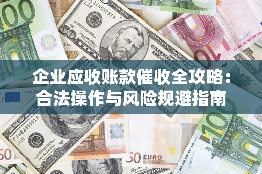 武汉企业应收账款催收全攻略：合法操作与风险规避指南