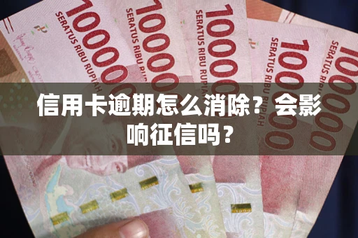 武汉信用卡逾期怎么消除？会影响征信吗？