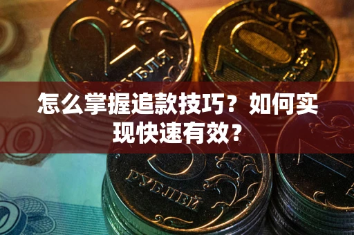 武汉怎么掌握追款技巧？如何实现快速有效？