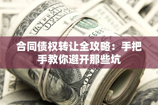 武汉合同债权转让全攻略：手把手教你避开那些坑