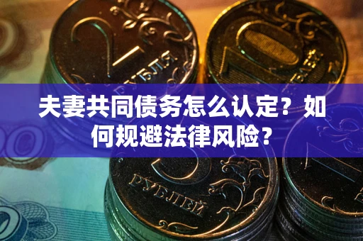 武汉夫妻共同债务怎么认定？如何规避法律风险？