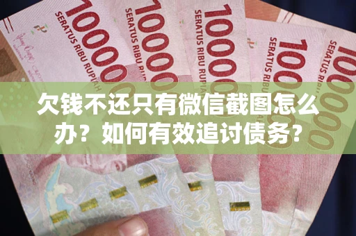 武汉欠钱不还只有微信截图怎么办？如何有效追讨债务？