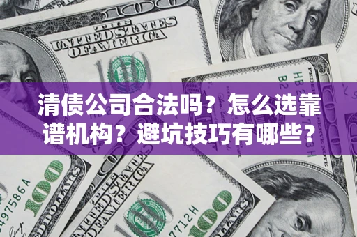 武汉清债公司合法吗？怎么选靠谱机构？避坑技巧有哪些？
