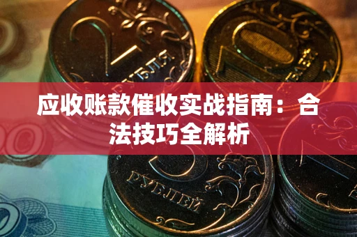 武汉应收账款催收实战指南：合法技巧全解析