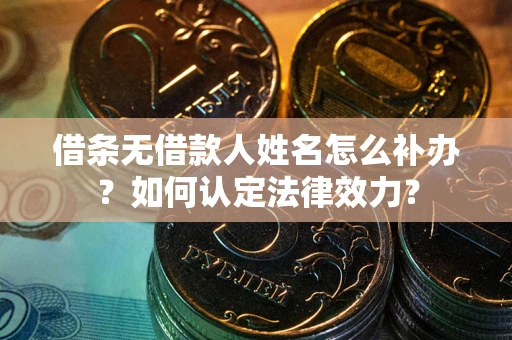 武汉借条无借款人姓名怎么补办？如何认定法律效力？