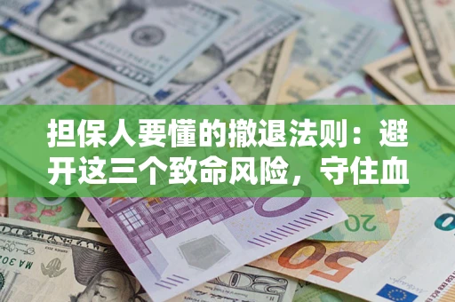 武汉担保人要懂的撤退法则：避开这三个致命风险，守住血汗钱