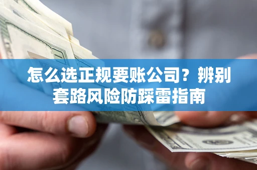 武汉怎么选正规要账公司？辨别套路风险防踩雷指南