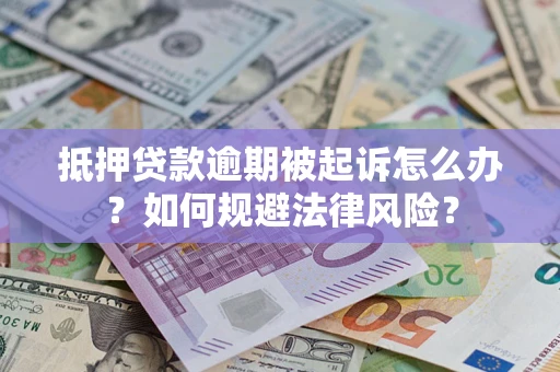 武汉抵押贷款逾期被起诉怎么办？如何规避法律风险？