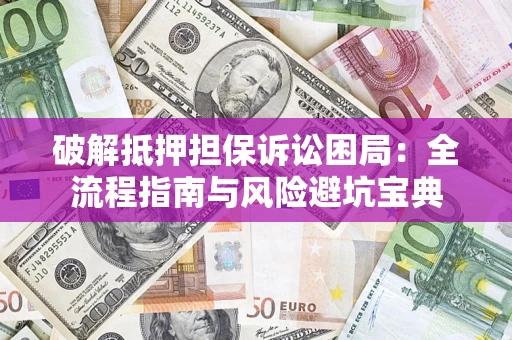武汉破解抵押担保诉讼困局:全流程指南与风险避坑宝典 武汉破解抵押担保诉讼困局:全流程指南与风险避坑宝典