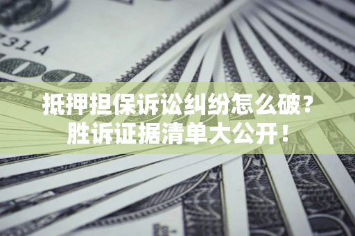 武汉抵押担保诉讼纠纷怎么破？胜诉证据清单大公开！