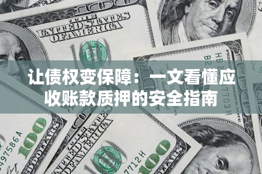 武汉让债权变保障：一文看懂应收账款质押的安全指南