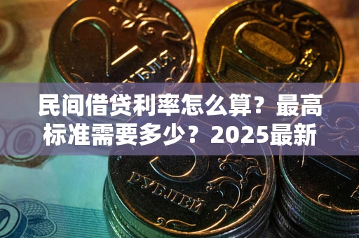 武汉民间借贷利率怎么算？最高标准需要多少？2025最新避坑指南