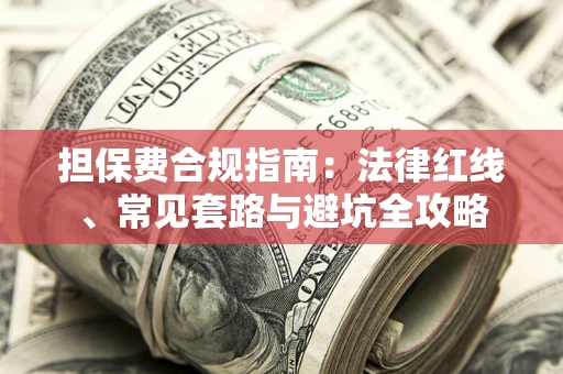 武汉担保费合规指南：法律红线、常见套路与避坑全攻略