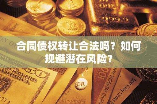 武汉合同债权转让合法吗？如何规避潜在风险？
