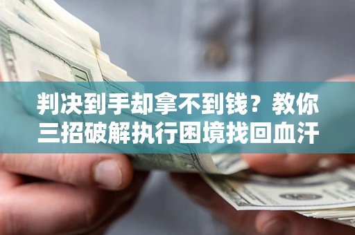 武汉判决到手却拿不到钱？教你三招破解执行困境找回血汗钱