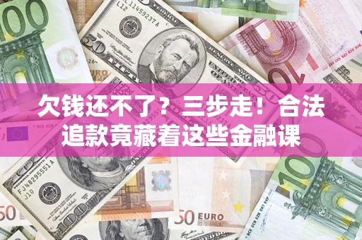 武汉欠钱还不了？三步走！合法追款竟藏着这些金融课
