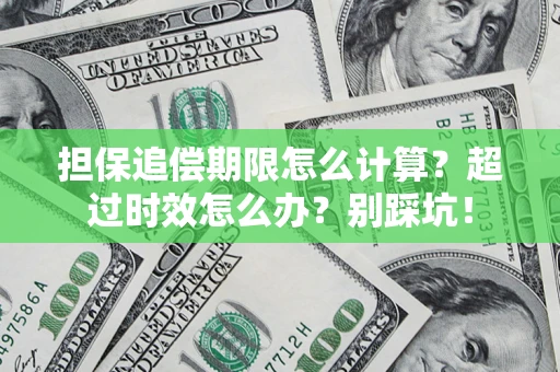 武汉担保追偿期限怎么计算？超过时效怎么办？别踩坑！