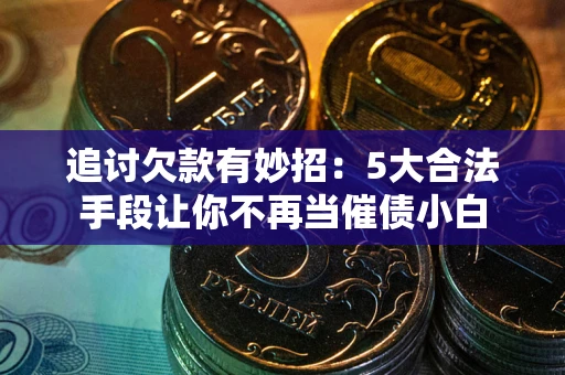 武汉追讨欠款有妙招：5大合法手段让你不再当催债小白