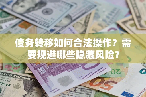 武汉债务转移如何合法操作？需要规避哪些隐藏风险？