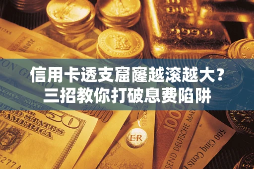武汉信用卡透支窟窿越滚越大？三招教你打破息费陷阱