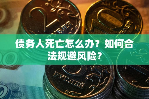 武汉债务人死亡怎么办？如何合法规避风险？