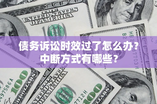 武汉债务诉讼时效过了怎么办？中断方式有哪些？