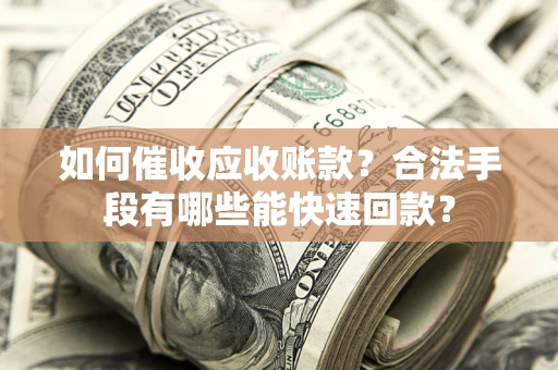 武汉如何催收应收账款？合法手段有哪些能快速回款？