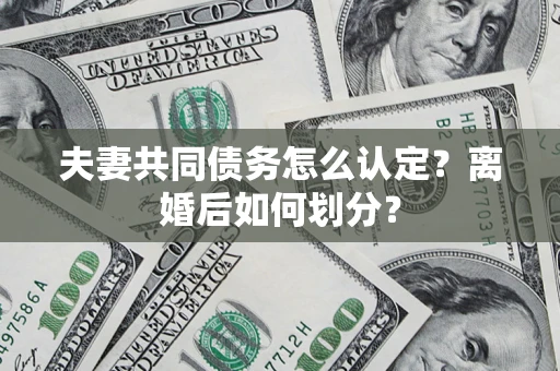 武汉夫妻共同债务怎么认定？离婚后如何划分？