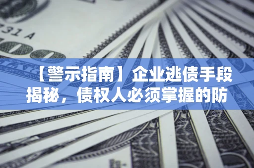 武汉【警示指南】企业逃债手段揭秘，债权人必须掌握的防坑宝典
