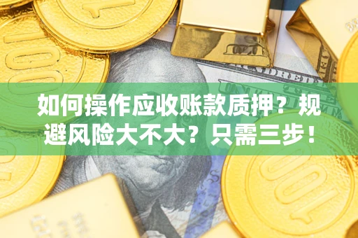 武汉如何操作应收账款质押？规避风险大不大？只需三步！