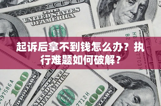 武汉起诉后拿不到钱怎么办?执行难题如何破解? 武汉起诉后拿不到钱怎么办?执行难题如何破解?